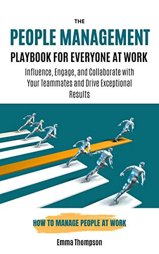 The People Management Playbook for Everyone at Work: How to Manage People at Work - Influence, Engage, and Collaborate with Your Teammates and Drive Exceptional Results - Pdf